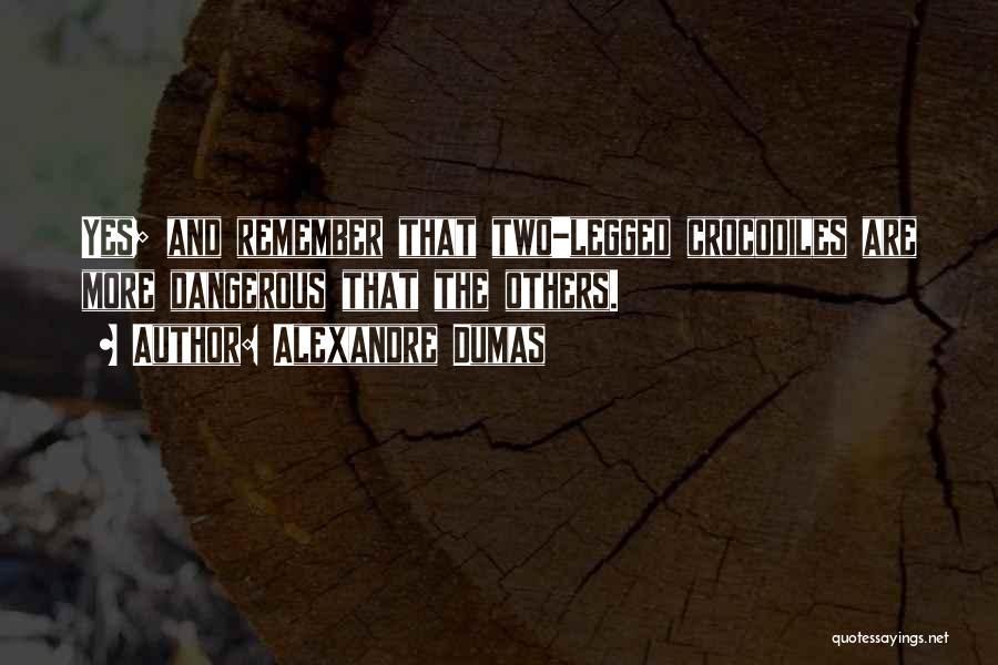 Alexandre Dumas Quotes: Yes; And Remember That Two-legged Crocodiles Are More Dangerous That The Others.