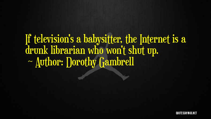 Dorothy Gambrell Quotes: If Television's A Babysitter, The Internet Is A Drunk Librarian Who Won't Shut Up.