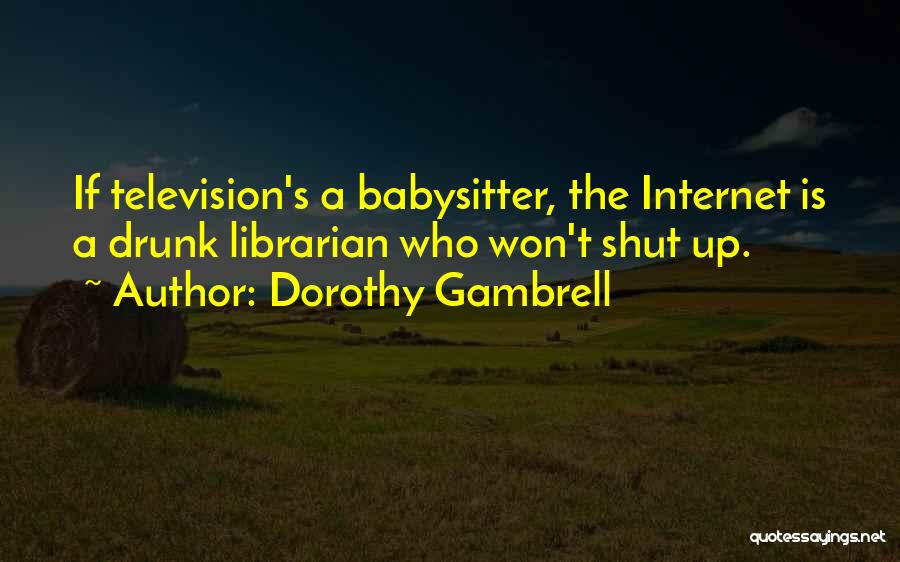 Dorothy Gambrell Quotes: If Television's A Babysitter, The Internet Is A Drunk Librarian Who Won't Shut Up.