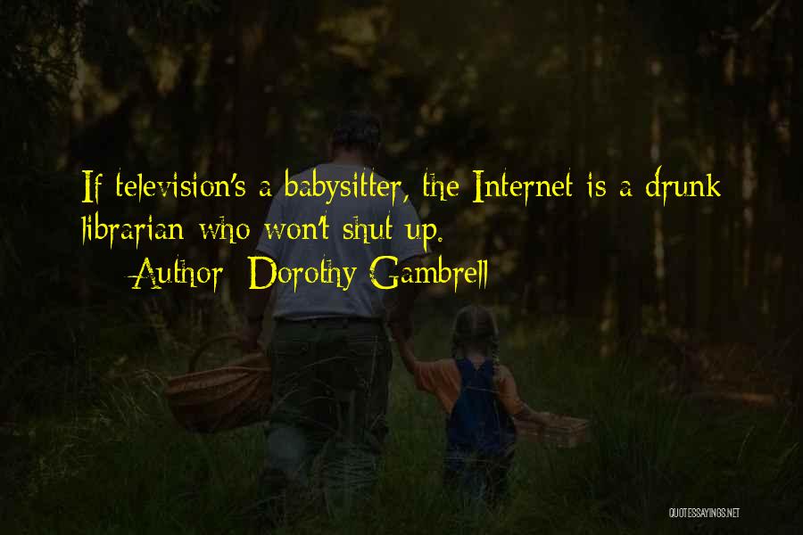 Dorothy Gambrell Quotes: If Television's A Babysitter, The Internet Is A Drunk Librarian Who Won't Shut Up.