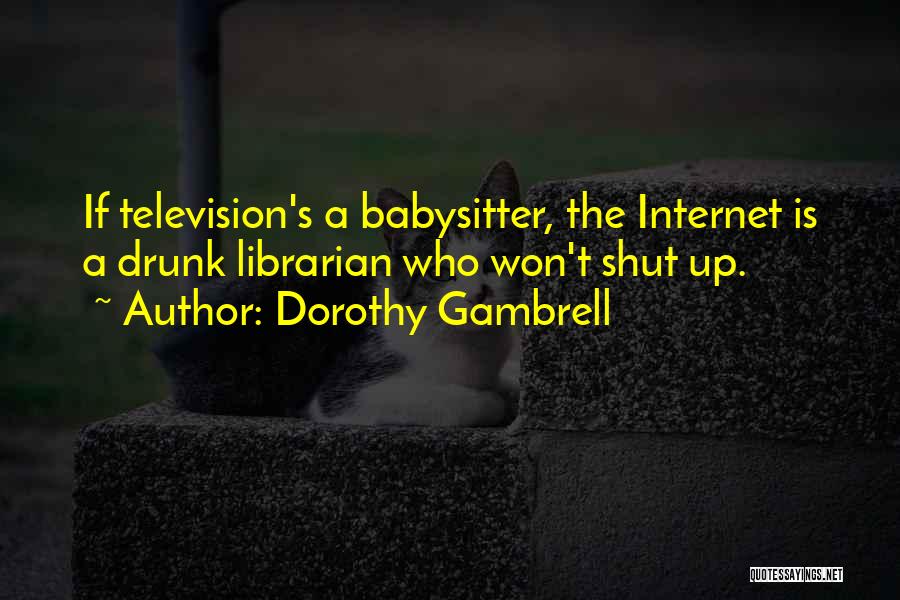 Dorothy Gambrell Quotes: If Television's A Babysitter, The Internet Is A Drunk Librarian Who Won't Shut Up.