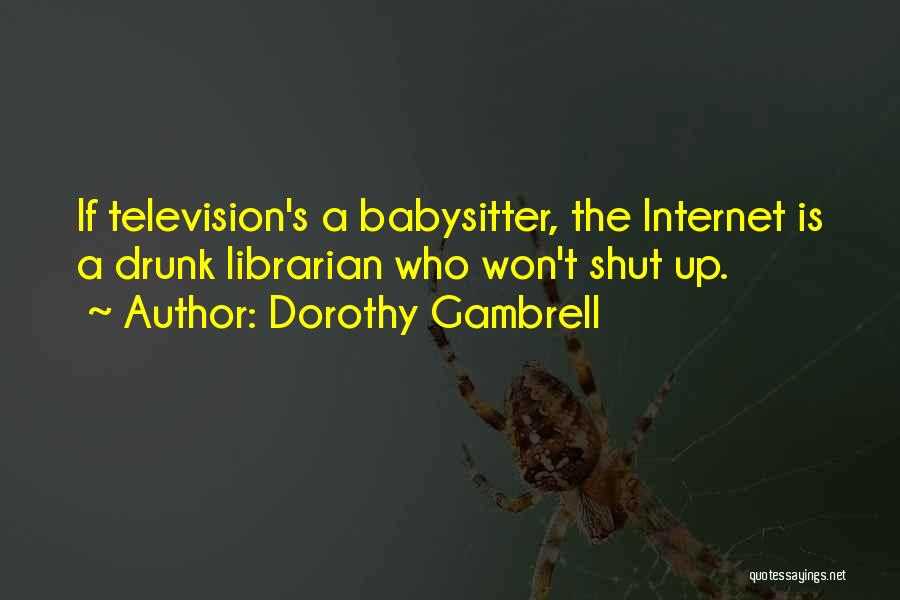 Dorothy Gambrell Quotes: If Television's A Babysitter, The Internet Is A Drunk Librarian Who Won't Shut Up.