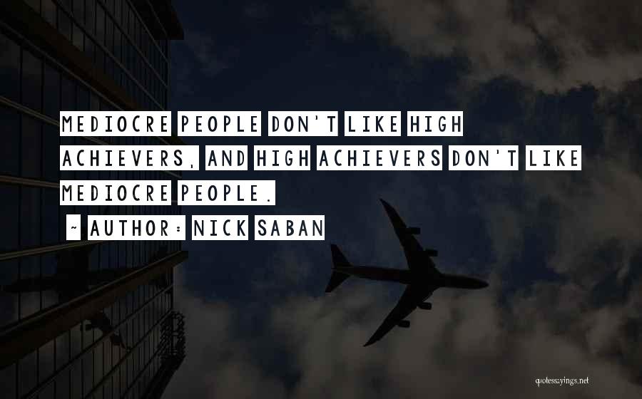 Nick Saban Quotes: Mediocre People Don't Like High Achievers, And High Achievers Don't Like Mediocre People.