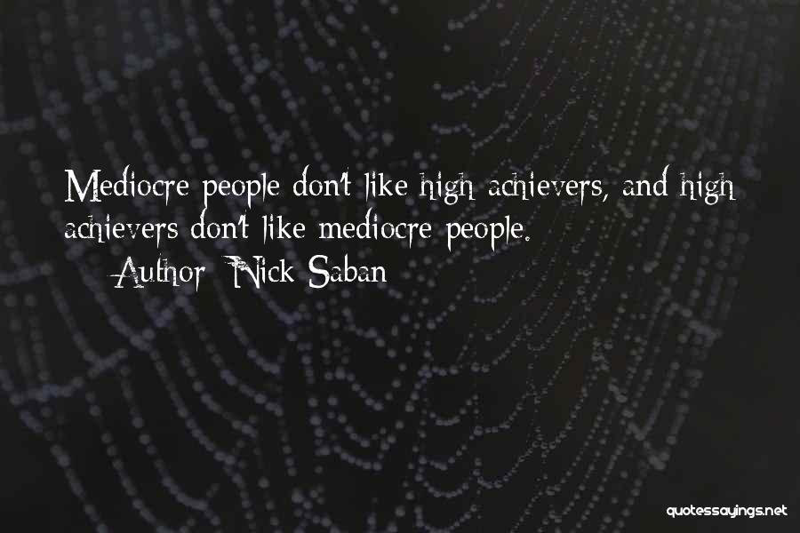 Nick Saban Quotes: Mediocre People Don't Like High Achievers, And High Achievers Don't Like Mediocre People.