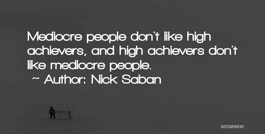 Nick Saban Quotes: Mediocre People Don't Like High Achievers, And High Achievers Don't Like Mediocre People.