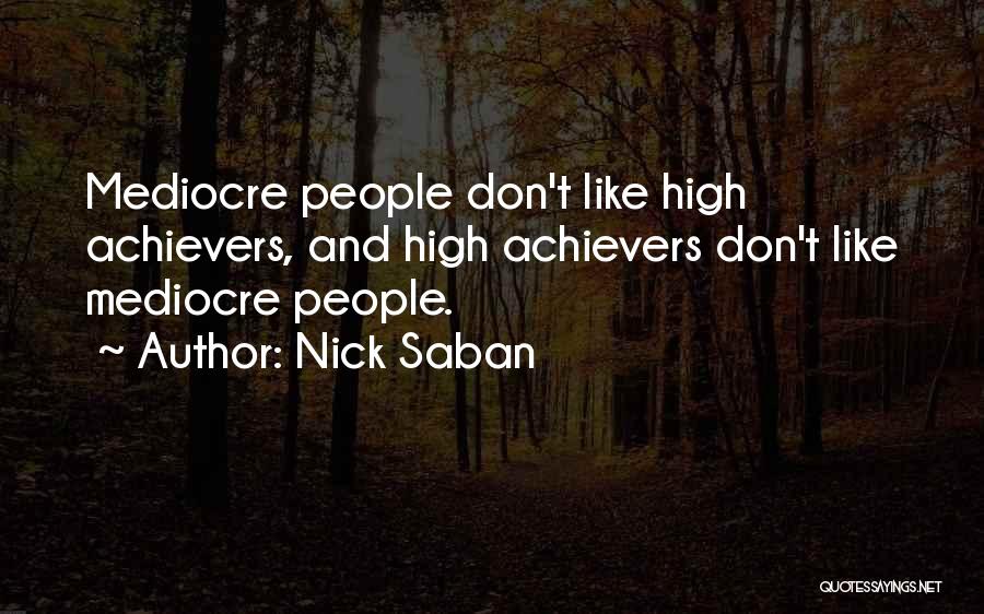 Nick Saban Quotes: Mediocre People Don't Like High Achievers, And High Achievers Don't Like Mediocre People.