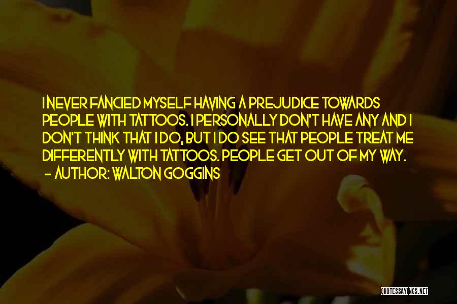 Walton Goggins Quotes: I Never Fancied Myself Having A Prejudice Towards People With Tattoos. I Personally Don't Have Any And I Don't Think