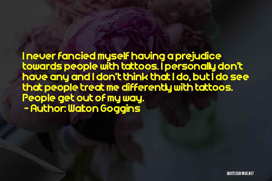 Walton Goggins Quotes: I Never Fancied Myself Having A Prejudice Towards People With Tattoos. I Personally Don't Have Any And I Don't Think