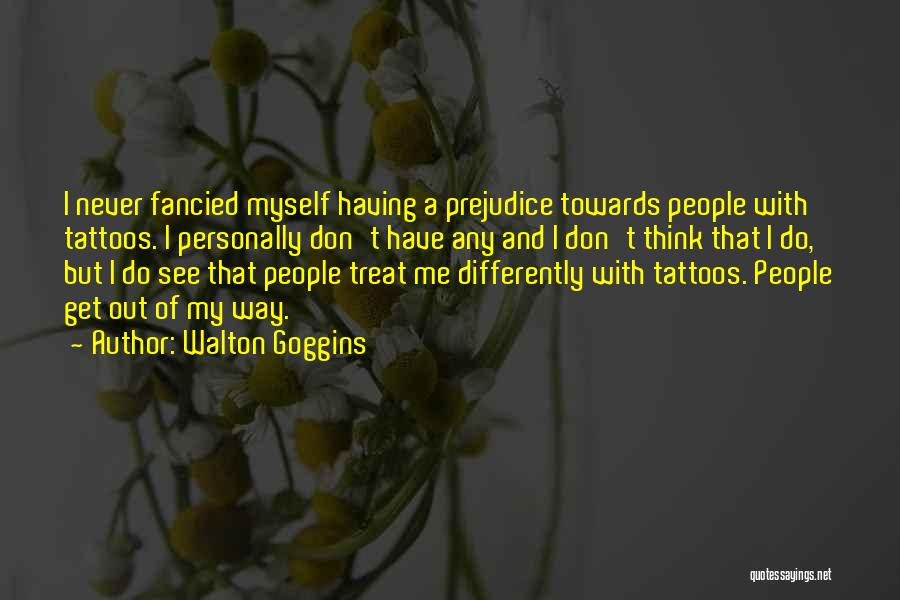 Walton Goggins Quotes: I Never Fancied Myself Having A Prejudice Towards People With Tattoos. I Personally Don't Have Any And I Don't Think