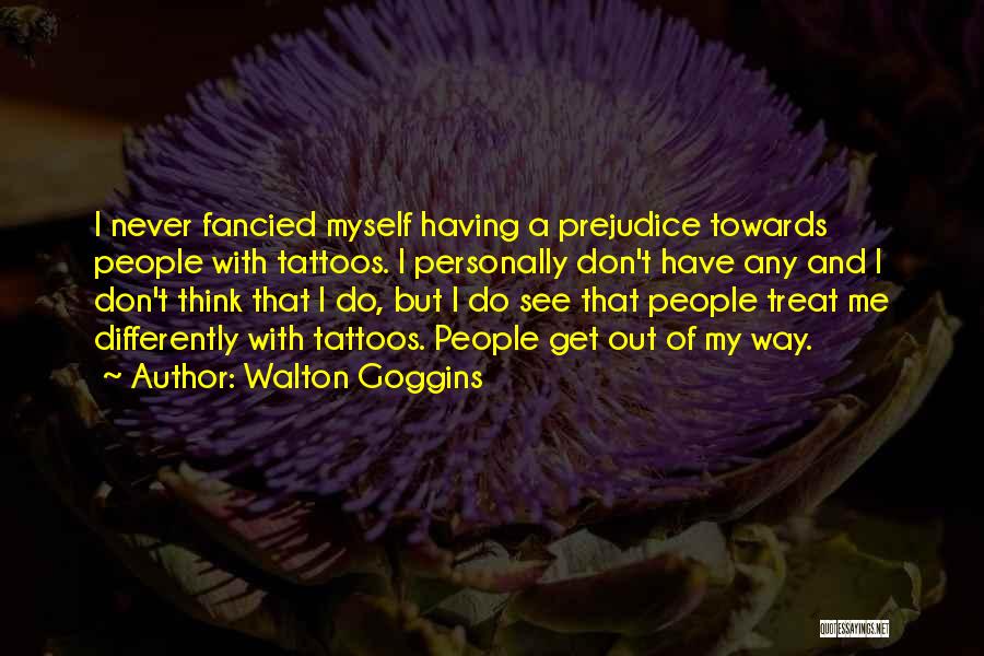 Walton Goggins Quotes: I Never Fancied Myself Having A Prejudice Towards People With Tattoos. I Personally Don't Have Any And I Don't Think