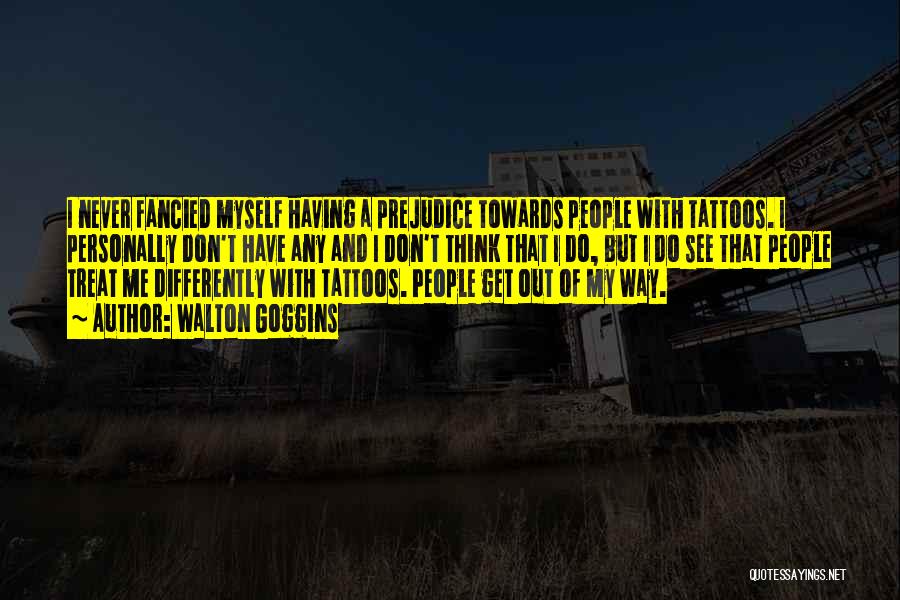 Walton Goggins Quotes: I Never Fancied Myself Having A Prejudice Towards People With Tattoos. I Personally Don't Have Any And I Don't Think