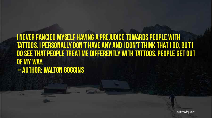 Walton Goggins Quotes: I Never Fancied Myself Having A Prejudice Towards People With Tattoos. I Personally Don't Have Any And I Don't Think