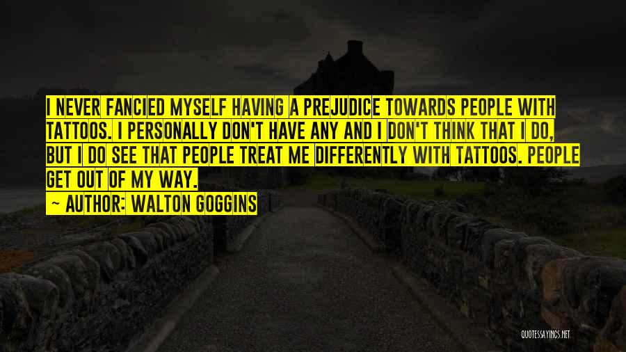 Walton Goggins Quotes: I Never Fancied Myself Having A Prejudice Towards People With Tattoos. I Personally Don't Have Any And I Don't Think