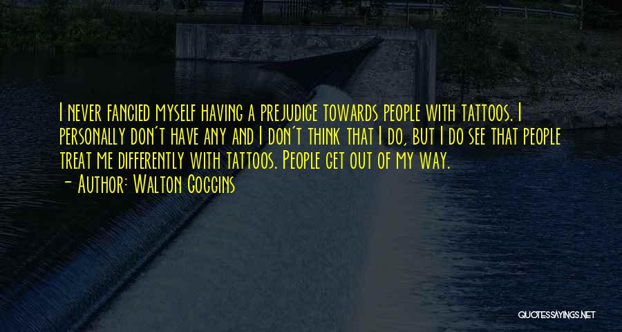 Walton Goggins Quotes: I Never Fancied Myself Having A Prejudice Towards People With Tattoos. I Personally Don't Have Any And I Don't Think