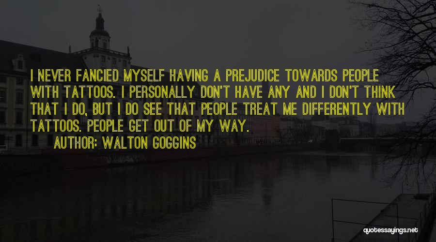 Walton Goggins Quotes: I Never Fancied Myself Having A Prejudice Towards People With Tattoos. I Personally Don't Have Any And I Don't Think