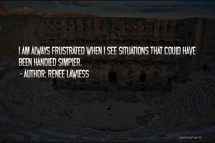 Renee Lawless Quotes: I Am Always Frustrated When I See Situations That Could Have Been Handled Simpler.