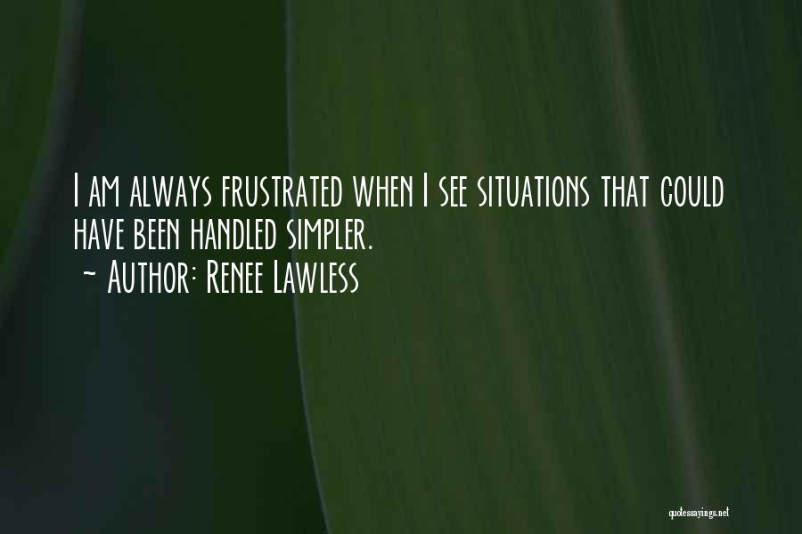 Renee Lawless Quotes: I Am Always Frustrated When I See Situations That Could Have Been Handled Simpler.