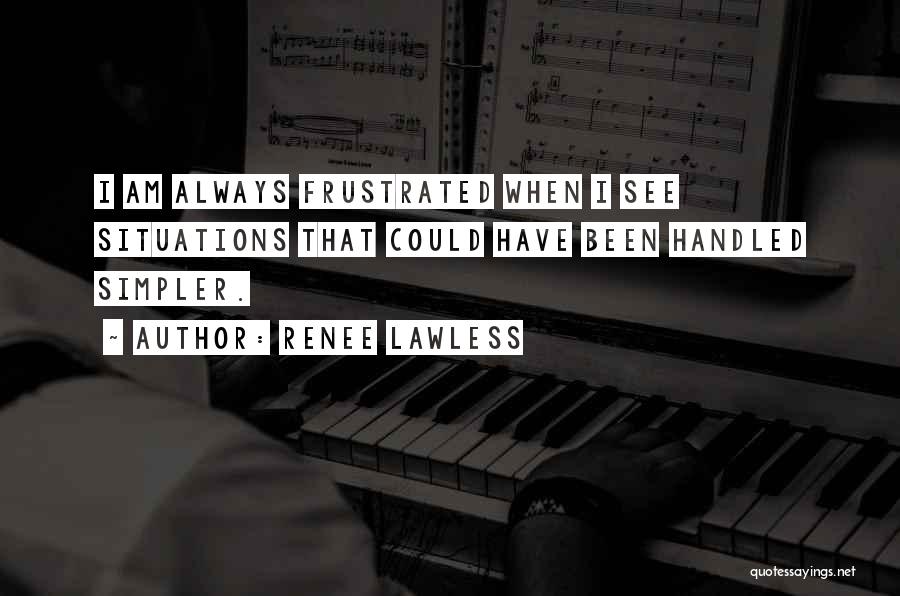 Renee Lawless Quotes: I Am Always Frustrated When I See Situations That Could Have Been Handled Simpler.
