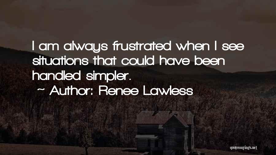 Renee Lawless Quotes: I Am Always Frustrated When I See Situations That Could Have Been Handled Simpler.
