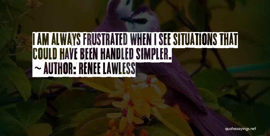 Renee Lawless Quotes: I Am Always Frustrated When I See Situations That Could Have Been Handled Simpler.