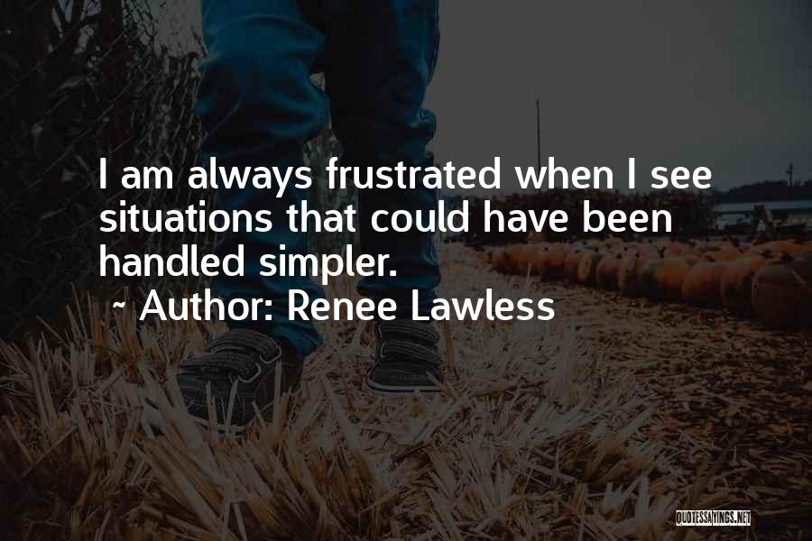 Renee Lawless Quotes: I Am Always Frustrated When I See Situations That Could Have Been Handled Simpler.