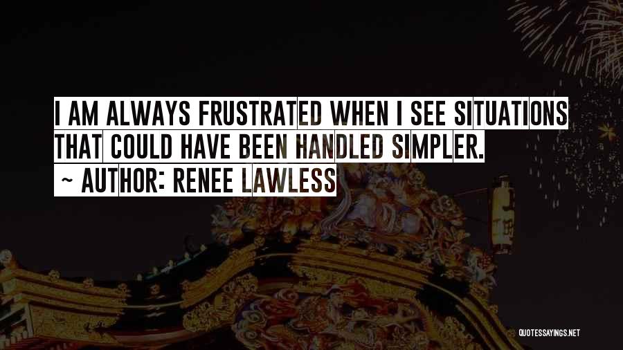 Renee Lawless Quotes: I Am Always Frustrated When I See Situations That Could Have Been Handled Simpler.