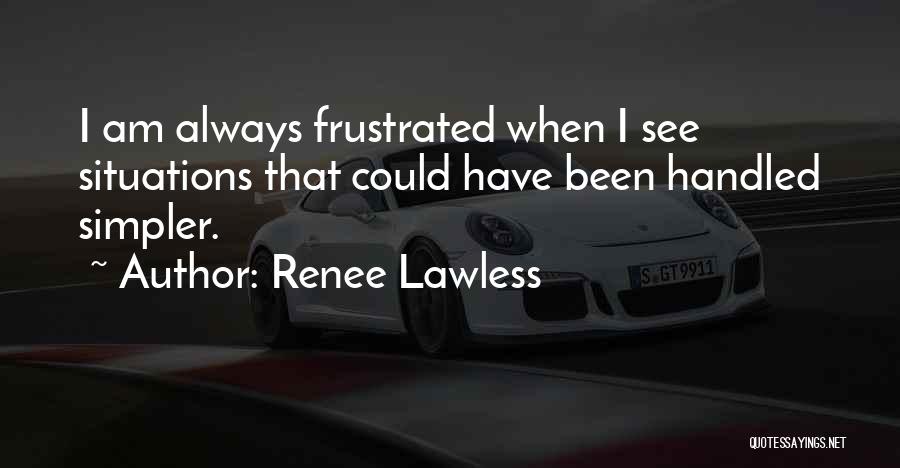 Renee Lawless Quotes: I Am Always Frustrated When I See Situations That Could Have Been Handled Simpler.