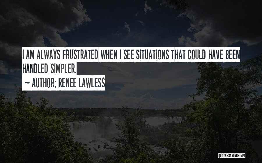 Renee Lawless Quotes: I Am Always Frustrated When I See Situations That Could Have Been Handled Simpler.
