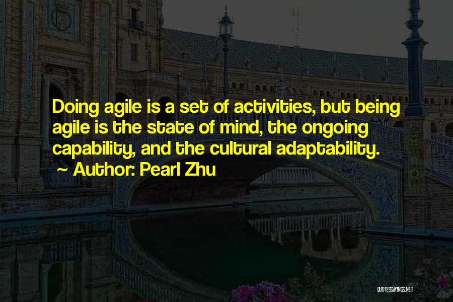 Pearl Zhu Quotes: Doing Agile Is A Set Of Activities, But Being Agile Is The State Of Mind, The Ongoing Capability, And The