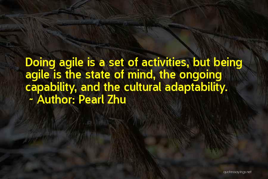 Pearl Zhu Quotes: Doing Agile Is A Set Of Activities, But Being Agile Is The State Of Mind, The Ongoing Capability, And The