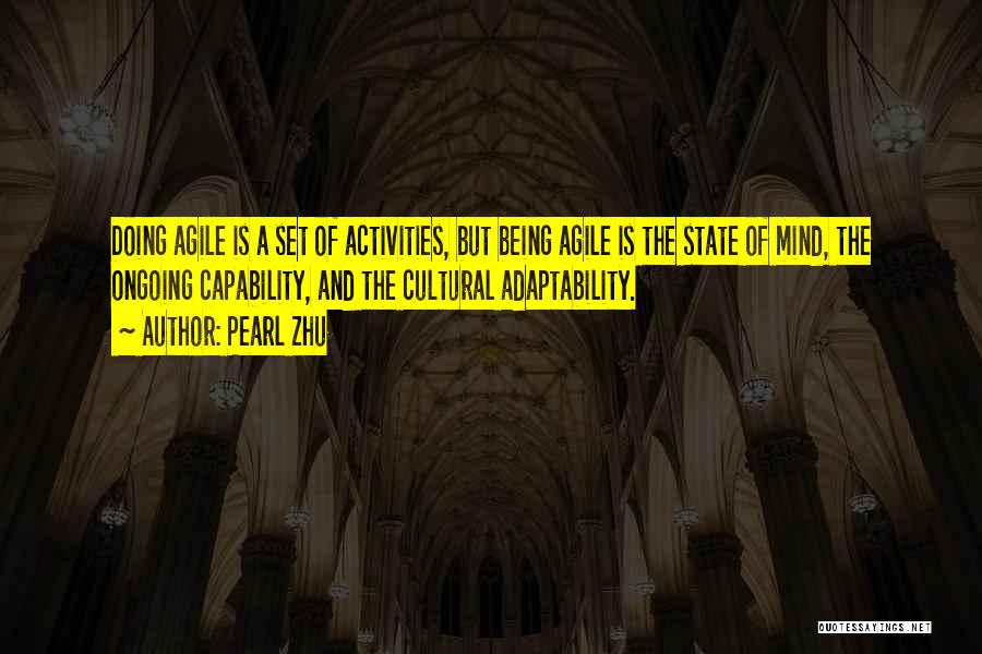 Pearl Zhu Quotes: Doing Agile Is A Set Of Activities, But Being Agile Is The State Of Mind, The Ongoing Capability, And The