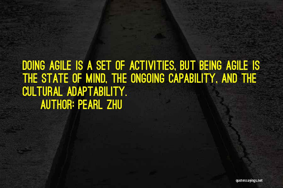 Pearl Zhu Quotes: Doing Agile Is A Set Of Activities, But Being Agile Is The State Of Mind, The Ongoing Capability, And The