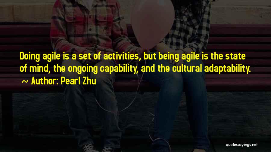 Pearl Zhu Quotes: Doing Agile Is A Set Of Activities, But Being Agile Is The State Of Mind, The Ongoing Capability, And The