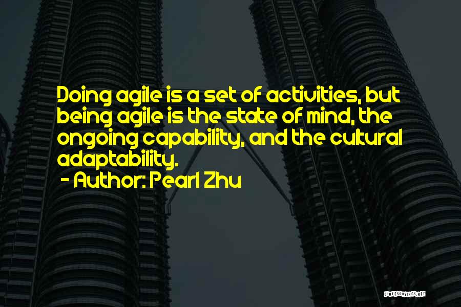 Pearl Zhu Quotes: Doing Agile Is A Set Of Activities, But Being Agile Is The State Of Mind, The Ongoing Capability, And The