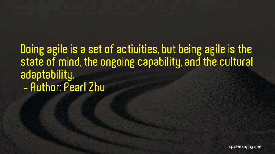 Pearl Zhu Quotes: Doing Agile Is A Set Of Activities, But Being Agile Is The State Of Mind, The Ongoing Capability, And The