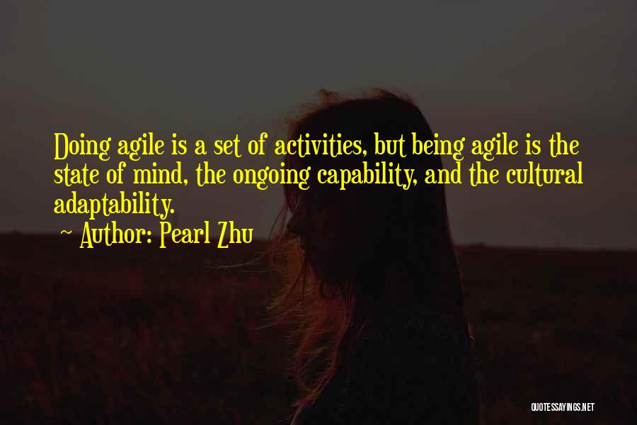 Pearl Zhu Quotes: Doing Agile Is A Set Of Activities, But Being Agile Is The State Of Mind, The Ongoing Capability, And The