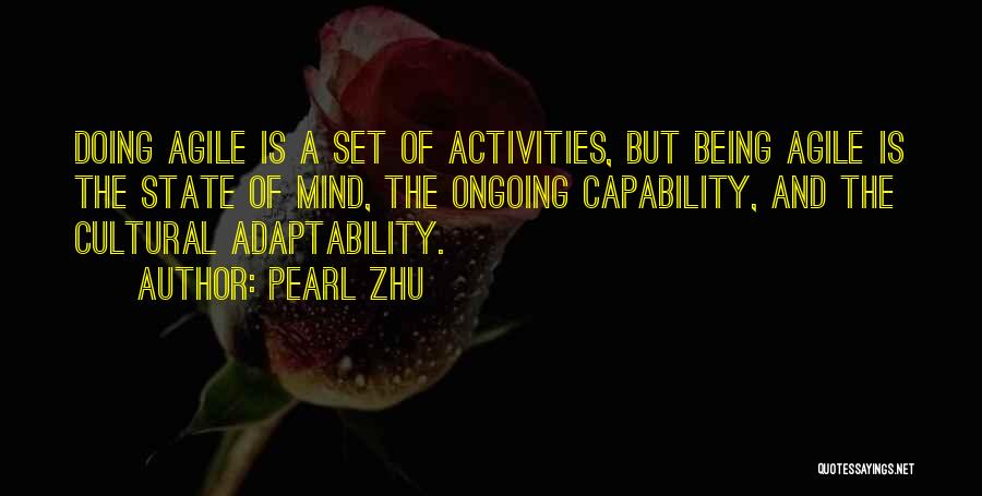 Pearl Zhu Quotes: Doing Agile Is A Set Of Activities, But Being Agile Is The State Of Mind, The Ongoing Capability, And The