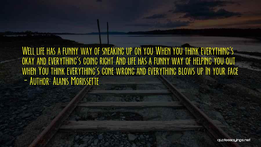 Alanis Morissette Quotes: Well Life Has A Funny Way Of Sneaking Up On You When You Think Everything's Okay And Everything's Going Right