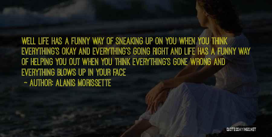 Alanis Morissette Quotes: Well Life Has A Funny Way Of Sneaking Up On You When You Think Everything's Okay And Everything's Going Right