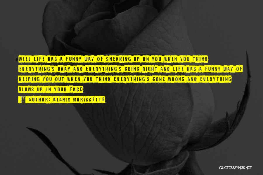Alanis Morissette Quotes: Well Life Has A Funny Way Of Sneaking Up On You When You Think Everything's Okay And Everything's Going Right