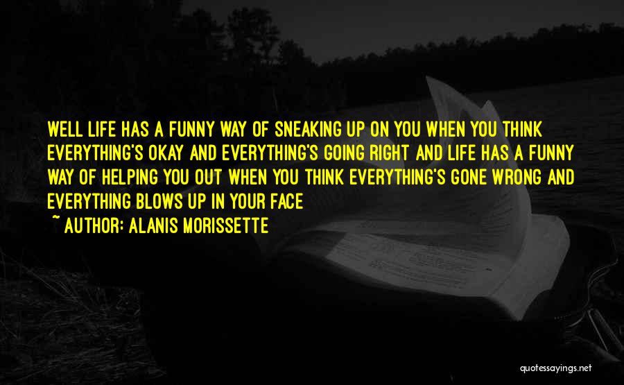 Alanis Morissette Quotes: Well Life Has A Funny Way Of Sneaking Up On You When You Think Everything's Okay And Everything's Going Right