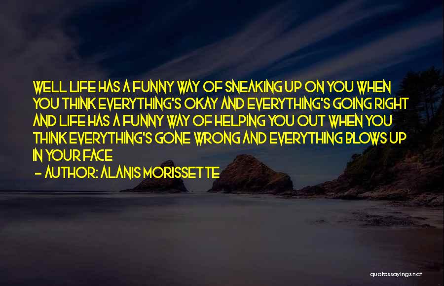 Alanis Morissette Quotes: Well Life Has A Funny Way Of Sneaking Up On You When You Think Everything's Okay And Everything's Going Right