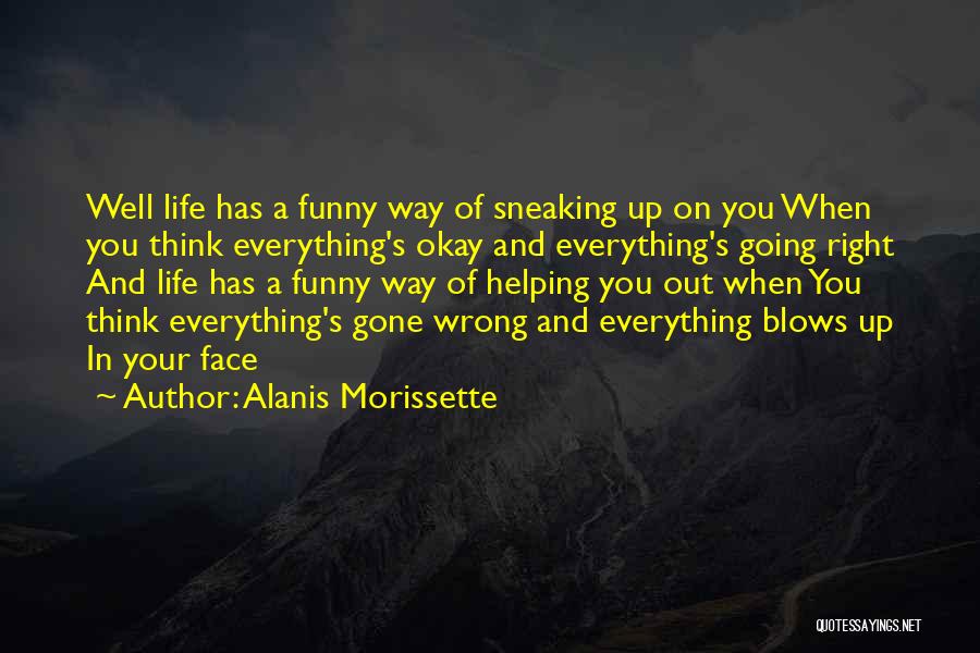 Alanis Morissette Quotes: Well Life Has A Funny Way Of Sneaking Up On You When You Think Everything's Okay And Everything's Going Right