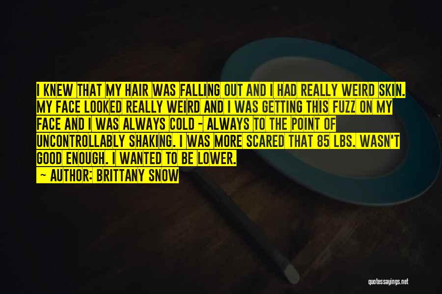 Brittany Snow Quotes: I Knew That My Hair Was Falling Out And I Had Really Weird Skin. My Face Looked Really Weird And