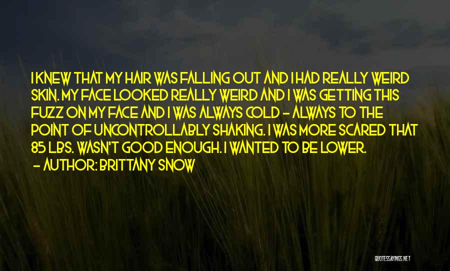 Brittany Snow Quotes: I Knew That My Hair Was Falling Out And I Had Really Weird Skin. My Face Looked Really Weird And