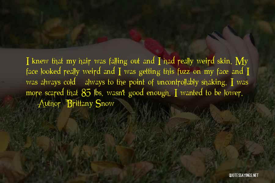 Brittany Snow Quotes: I Knew That My Hair Was Falling Out And I Had Really Weird Skin. My Face Looked Really Weird And