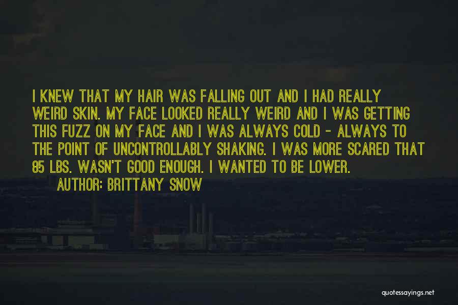 Brittany Snow Quotes: I Knew That My Hair Was Falling Out And I Had Really Weird Skin. My Face Looked Really Weird And