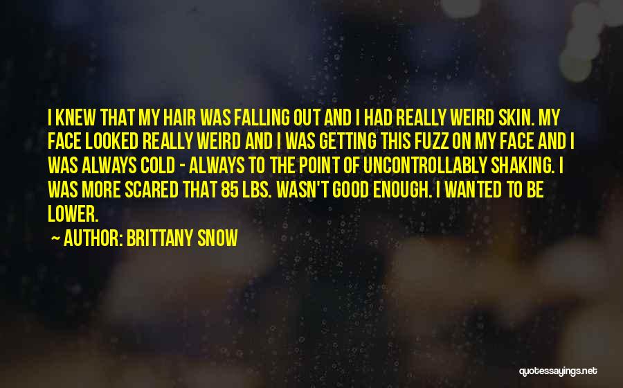 Brittany Snow Quotes: I Knew That My Hair Was Falling Out And I Had Really Weird Skin. My Face Looked Really Weird And