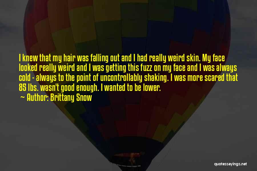 Brittany Snow Quotes: I Knew That My Hair Was Falling Out And I Had Really Weird Skin. My Face Looked Really Weird And