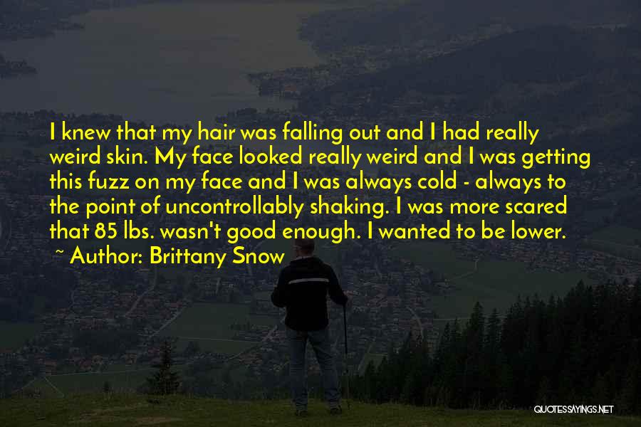 Brittany Snow Quotes: I Knew That My Hair Was Falling Out And I Had Really Weird Skin. My Face Looked Really Weird And